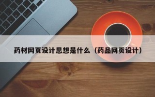 淮滨药材网页设计思想是什么（药品网页设计）